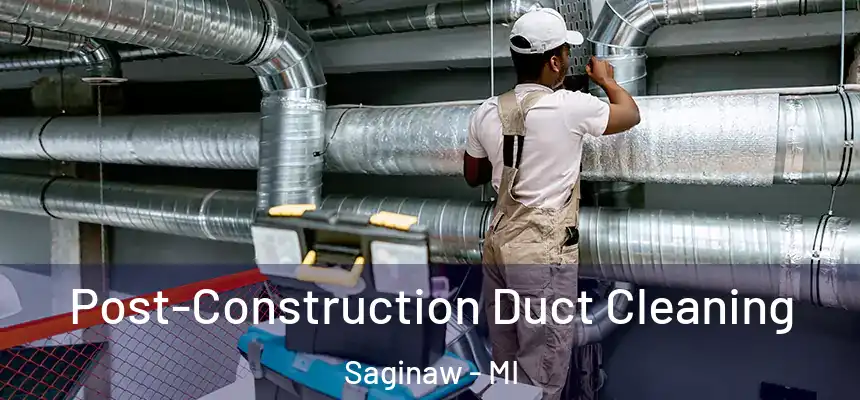  Post-Construction Duct Cleaning Saginaw - MI